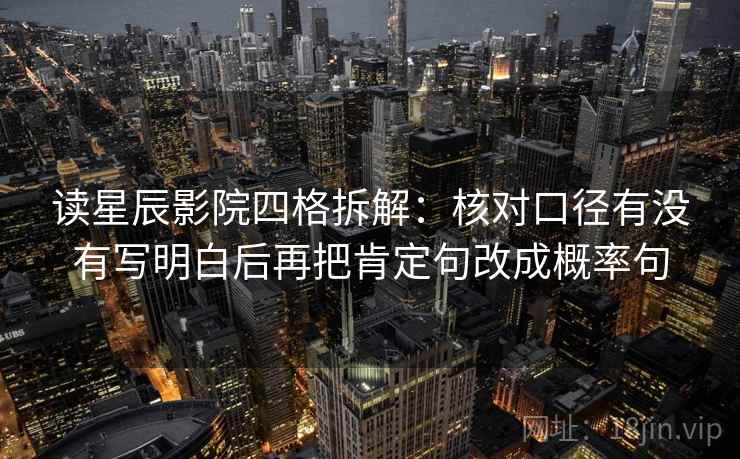 读星辰影院四格拆解：核对口径有没有写明白后再把肯定句改成概率句