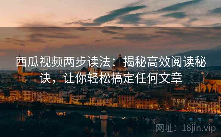 西瓜视频两步读法:揭秘高效阅读秘诀,让你轻松搞定任何文章 西瓜视频两步读法:揭秘高效阅读秘诀,让你轻松搞定任何文章