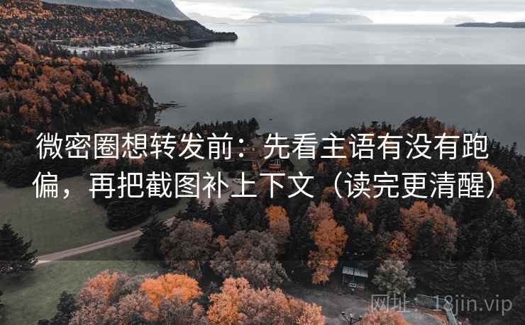 微密圈想转发前:先看主语有没有跑偏,再把截图补上下文(读完更清醒) 微密圈想转发前:先看主语有没有跑偏,再把截图补上下文(读完更清醒)