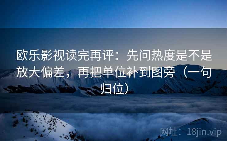 欧乐影视读完再评:先问热度是不是放大偏差,再把单位补到图旁(一句归位) 欧乐影视读完再评:先问热度是不是放大偏差,再把单位补到图旁(一句归位)