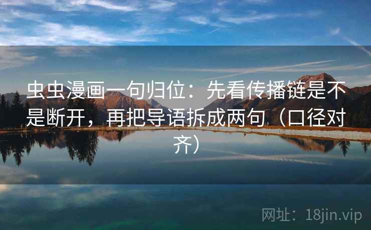 虫虫漫画一句归位：先看传播链是不是断开，再把导语拆成两句（口径对齐）