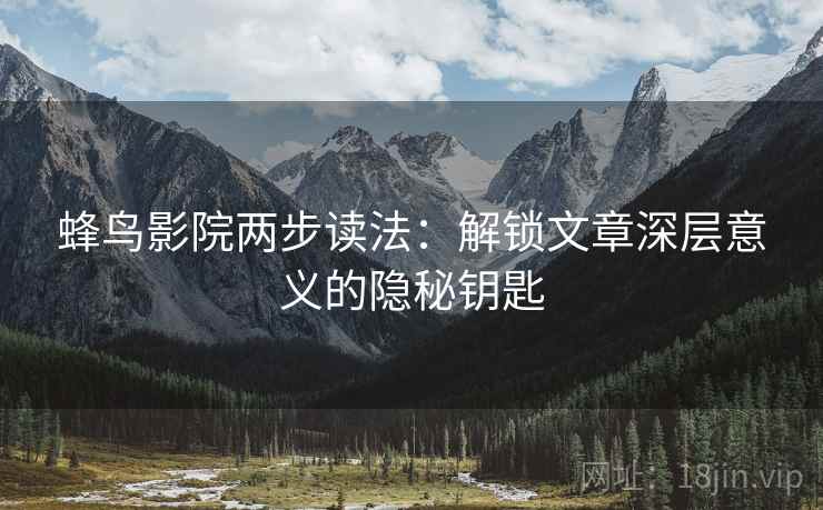 蜂鸟影院两步读法：解锁文章深层意义的隐秘钥匙
