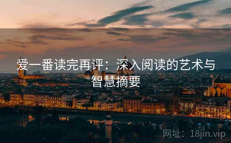 爱一番读完再评:深入阅读的艺术与智慧摘要 爱一番读完再评:深入阅读的艺术与智慧摘要