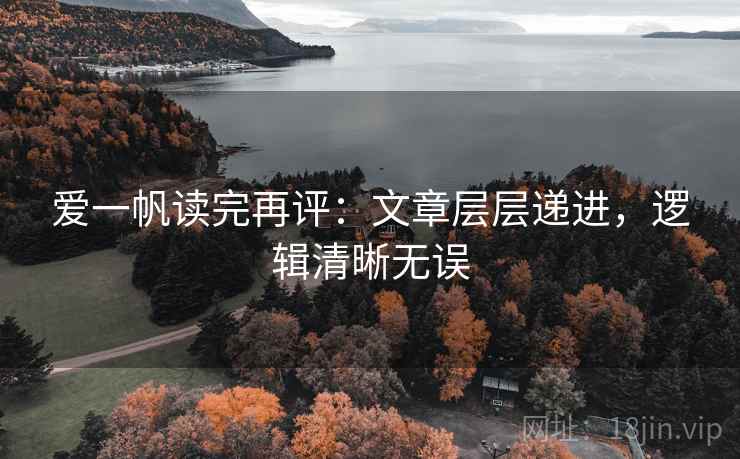 爱一帆读完再评:文章层层递进,逻辑清晰无误 爱一帆读完再评:文章层层递进,逻辑清晰无误