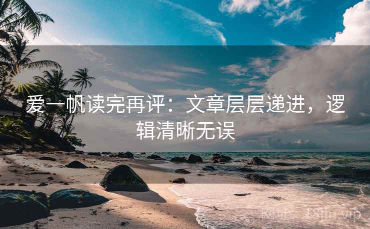 爱一帆读完再评:文章层层递进,逻辑清晰无误 爱一帆读完再评:文章层层递进,逻辑清晰无误
