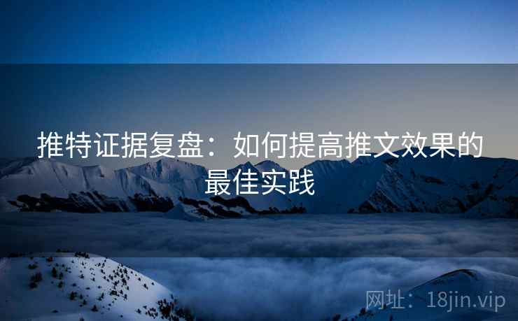 推特证据复盘：如何提高推文效果的最佳实践