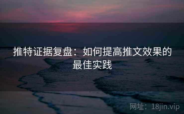 推特证据复盘：如何提高推文效果的最佳实践