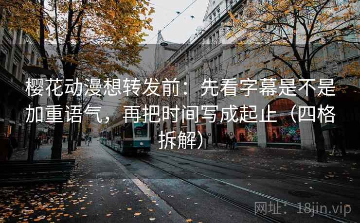 樱花动漫想转发前:先看字幕是不是加重语气,再把时间写成起止(四格拆解) 樱花动漫想转发前:先看字幕是不是加重语气,再把时间写成起止(四格拆解)