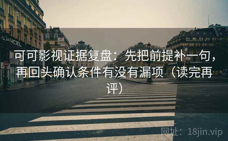 可可影视证据复盘：先把前提补一句，再回头确认条件有没有漏项（读完再评）