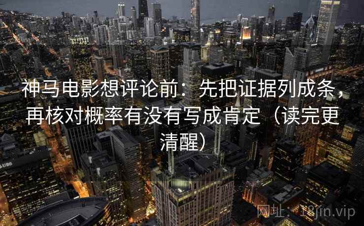 神马电影想评论前:先把证据列成条,再核对概率有没有写成肯定(读完更清醒) 神马电影想评论前:先把证据列成条,再核对概率有没有写成肯定(读完更清醒)