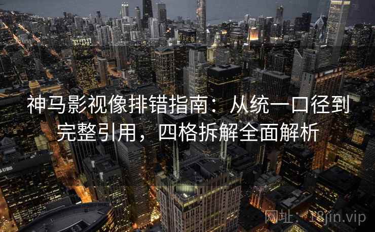 神马影视像排错指南：从统一口径到完整引用，四格拆解全面解析