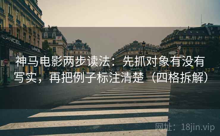 神马电影两步读法:先抓对象有没有写实,再把例子标注清楚(四格拆解) 神马电影两步读法:先抓对象有没有写实,再把例子标注清楚(四格拆解)