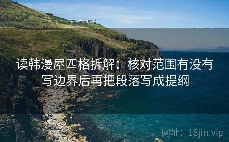 读韩漫屋四格拆解：核对范围有没有写边界后再把段落写成提纲