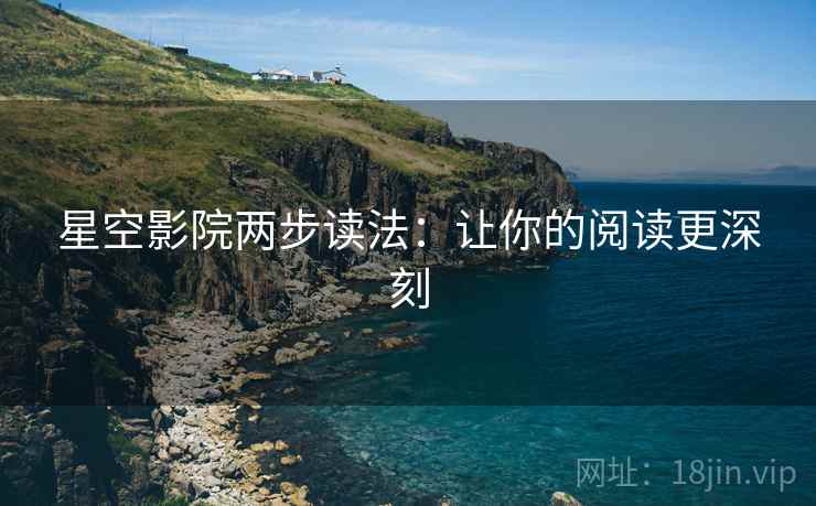 星空影院两步读法：让你的阅读更深刻