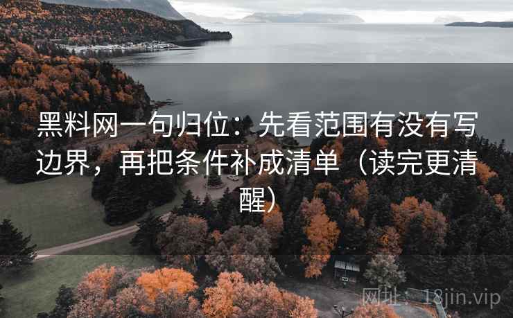 黑料网一句归位：先看范围有没有写边界，再把条件补成清单（读完更清醒）