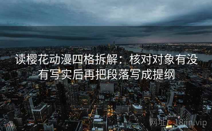 读樱花动漫四格拆解：核对对象有没有写实后再把段落写成提纲