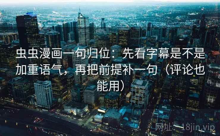 虫虫漫画一句归位：先看字幕是不是加重语气，再把前提补一句（评论也能用）