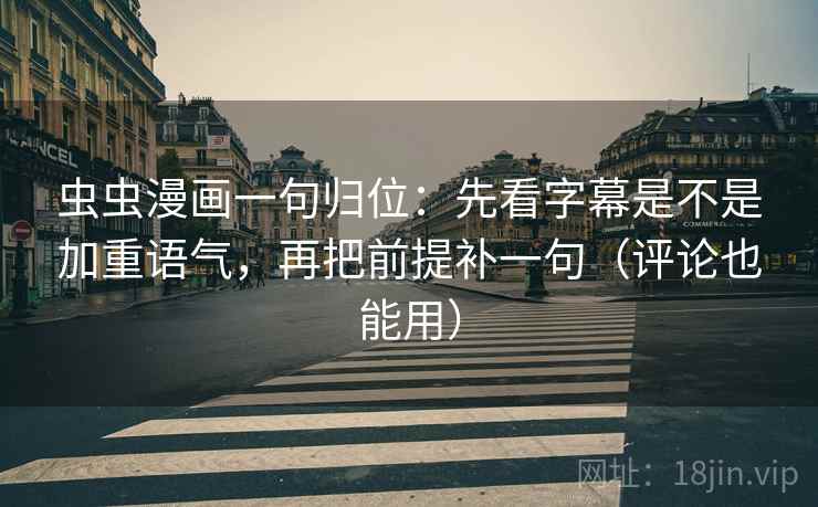 虫虫漫画一句归位：先看字幕是不是加重语气，再把前提补一句（评论也能用）
