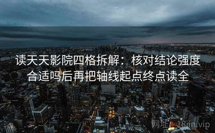 读天天影院四格拆解：核对结论强度合适吗后再把轴线起点终点读全