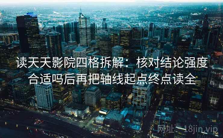 读天天影院四格拆解：核对结论强度合适吗后再把轴线起点终点读全