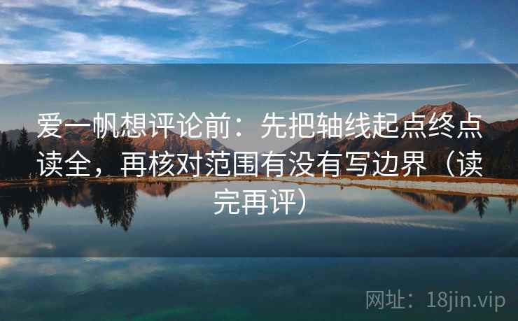 爱一帆想评论前：先把轴线起点终点读全，再核对范围有没有写边界（读完再评）