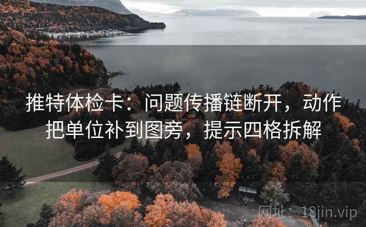 推特体检卡：问题传播链断开，动作把单位补到图旁，提示四格拆解