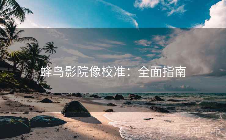 蜂鸟影院像校准：全面指南