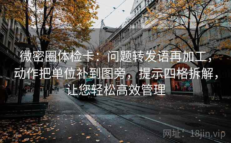 微密圈体检卡：问题转发语再加工，动作把单位补到图旁，提示四格拆解，让您轻松高效管理