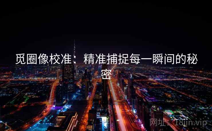 觅圈像校准：精准捕捉每一瞬间的秘密
