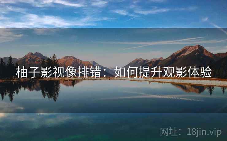 柚子影视像排错：如何提升观影体验