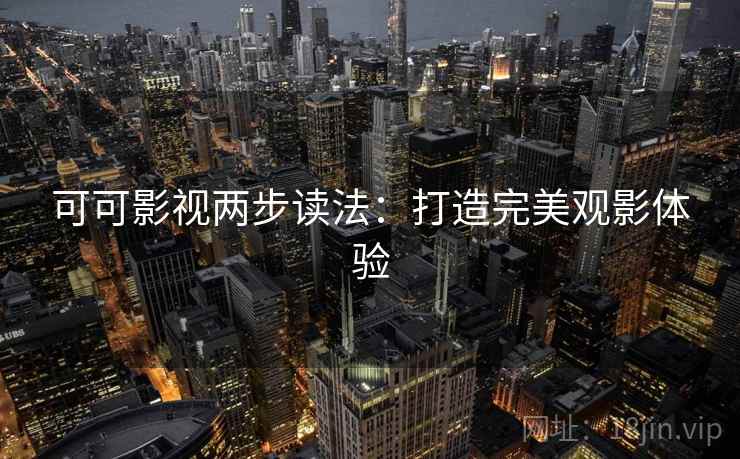可可影视两步读法：打造完美观影体验