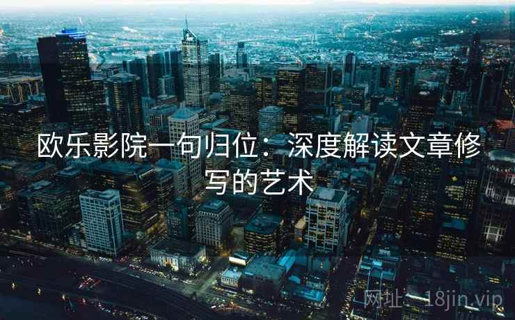 欧乐影院一句归位：深度解读文章修写的艺术