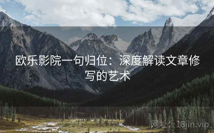 欧乐影院一句归位：深度解读文章修写的艺术