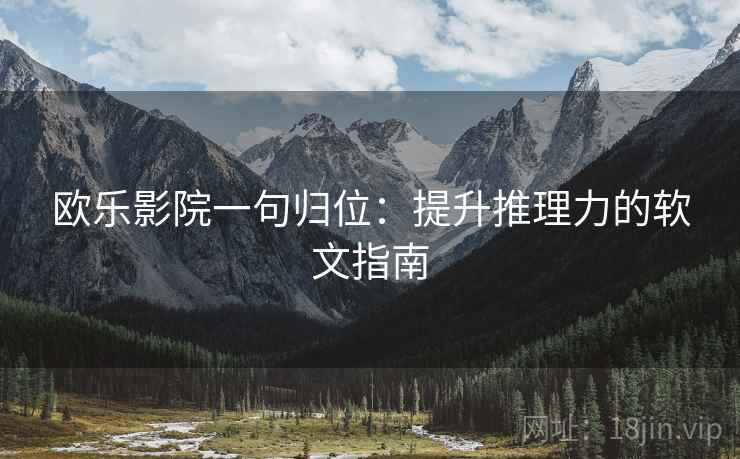 欧乐影院一句归位：提升推理力的软文指南