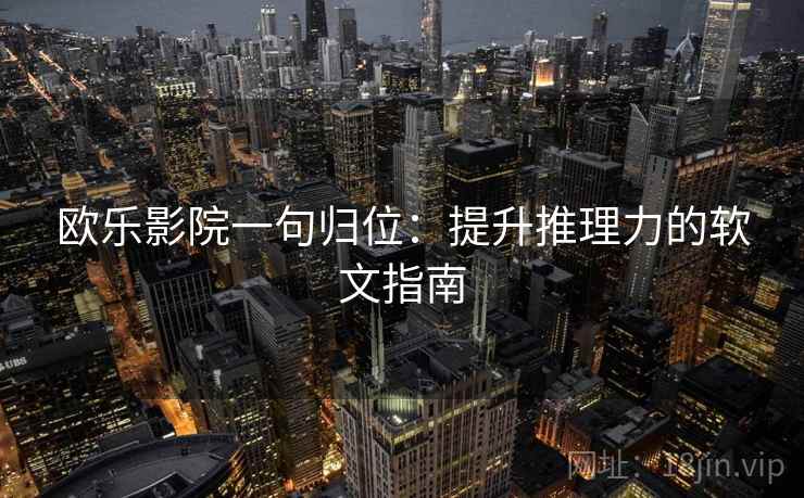 欧乐影院一句归位：提升推理力的软文指南