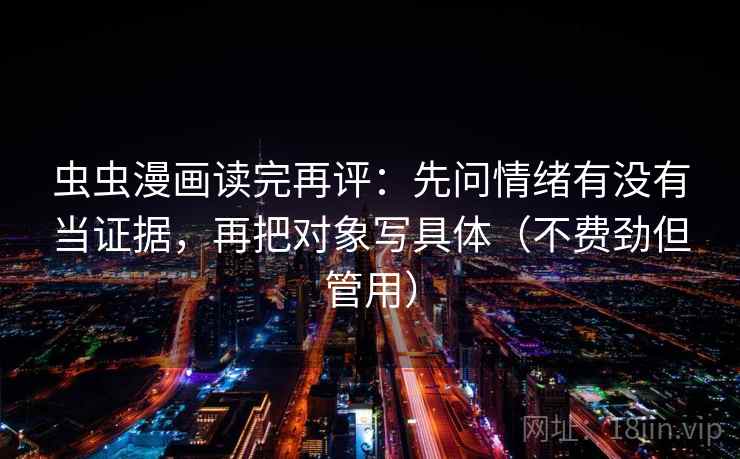 虫虫漫画读完再评：先问情绪有没有当证据，再把对象写具体（不费劲但管用）