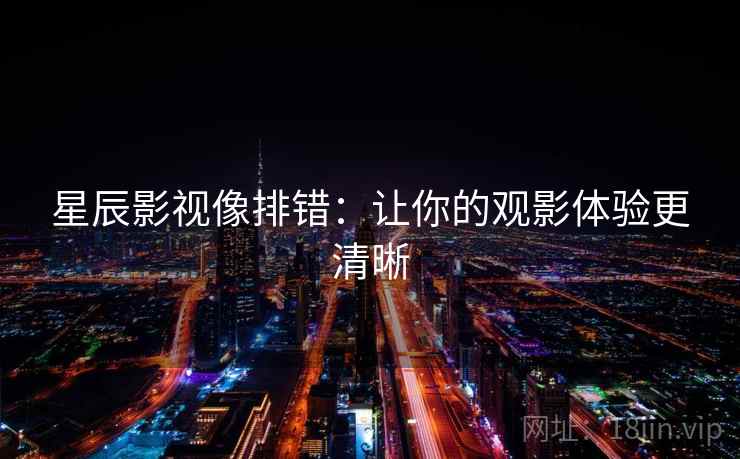 星辰影视像排错：让你的观影体验更清晰