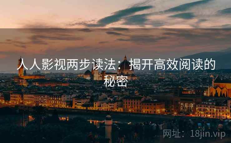人人影视两步读法：揭开高效阅读的秘密