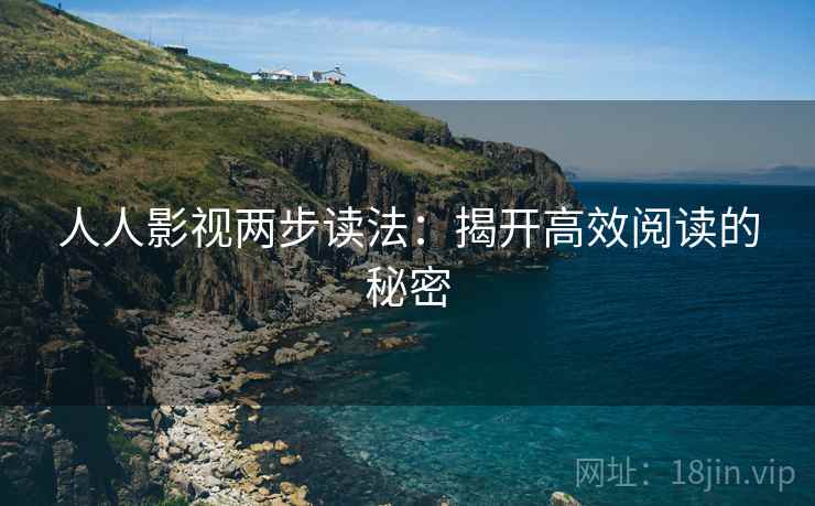人人影视两步读法：揭开高效阅读的秘密