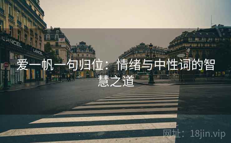 爱一帆一句归位：情绪与中性词的智慧之道