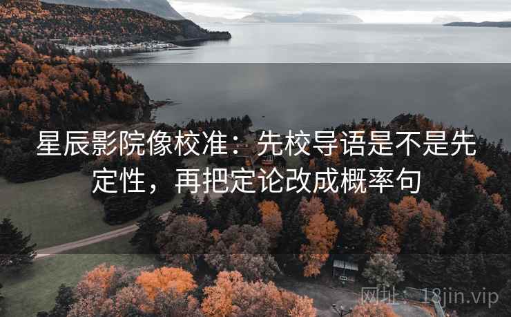 星辰影院像校准：先校导语是不是先定性，再把定论改成概率句