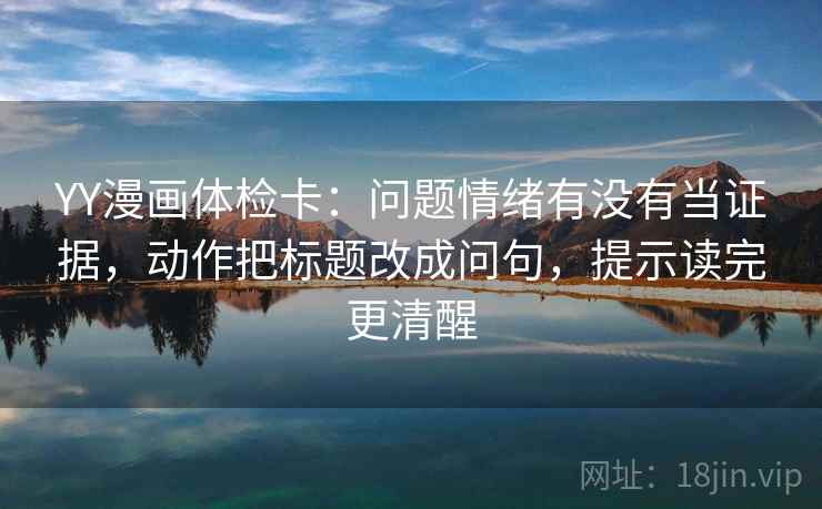 YY漫画体检卡：问题情绪有没有当证据，动作把标题改成问句，提示读完更清醒