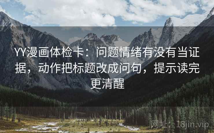 YY漫画体检卡：问题情绪有没有当证据，动作把标题改成问句，提示读完更清醒