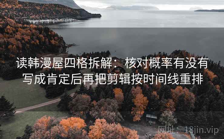 读韩漫屋四格拆解：核对概率有没有写成肯定后再把剪辑按时间线重排