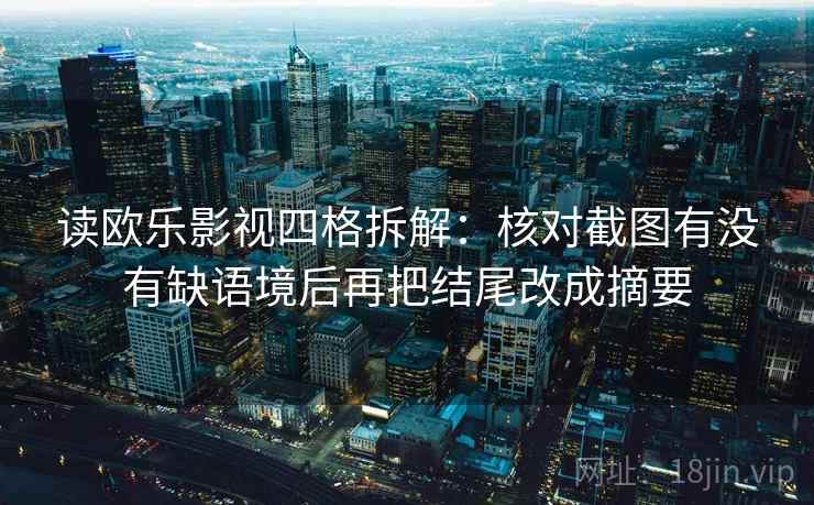 读欧乐影视四格拆解：核对截图有没有缺语境后再把结尾改成摘要