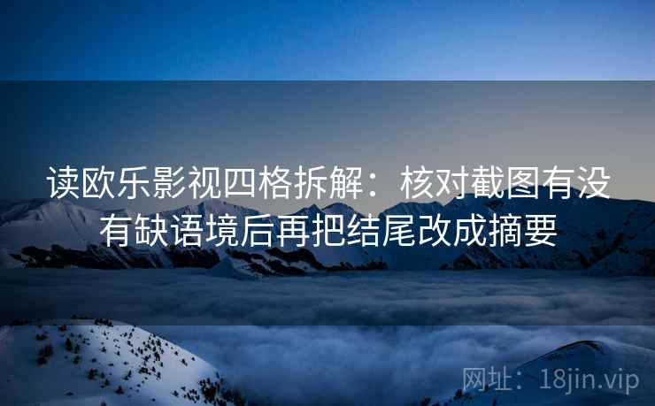读欧乐影视四格拆解：核对截图有没有缺语境后再把结尾改成摘要