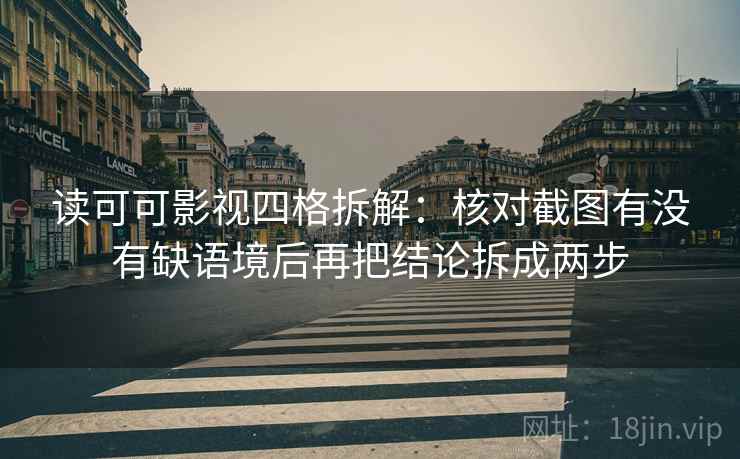 读可可影视四格拆解：核对截图有没有缺语境后再把结论拆成两步