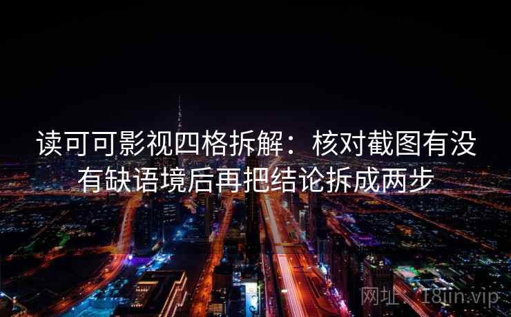 读可可影视四格拆解：核对截图有没有缺语境后再把结论拆成两步