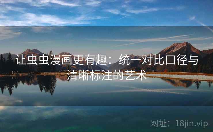 让虫虫漫画更有趣：统一对比口径与清晰标注的艺术