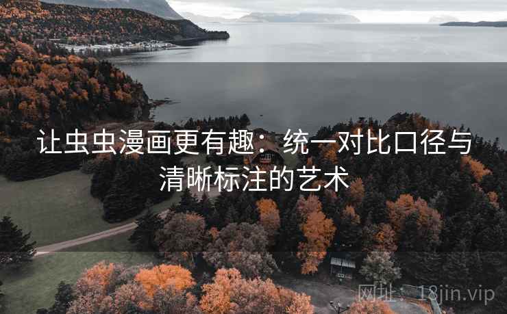 让虫虫漫画更有趣：统一对比口径与清晰标注的艺术